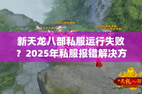 新天龙八部私服运行失败？2025年私服报错解决方案实测