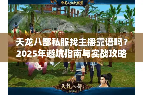 天龙八部私服找主播靠谱吗？2025年避坑指南与实战攻略