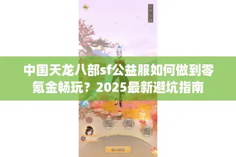 中国天龙八部sf公益服如何做到零氪金畅玩？2025最新避坑指南