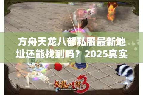 方舟天龙八部私服最新地址还能找到吗？2025真实生存现状调查
