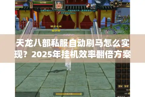 天龙八部私服自动刷马怎么实现?2025年挂机效率翻倍方案 天龙八部私服自动刷马怎么实现?2025年挂机效率翻倍方案