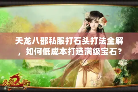 天龙八部私服打石头打法全解，如何低成本打造满级宝石？