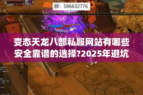 变态天龙八部私服网站有哪些安全靠谱的选择?2025年避坑指南