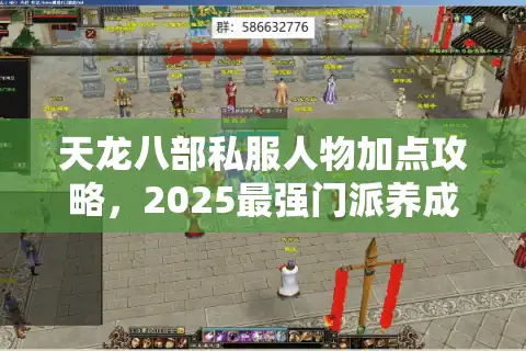 天龙八部私服人物加点攻略，2025最强门派养成方案为何总是失效？