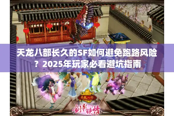 天龙八部长久的SF如何避免跑路风险？2025年玩家必看避坑指南