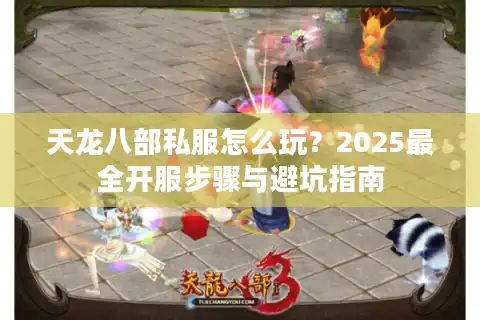 天龙八部私服怎么玩？2025最全开服步骤与避坑指南
