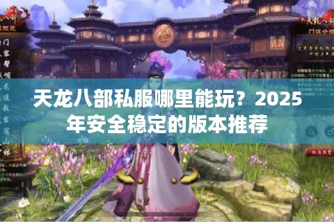天龙八部私服哪里能玩？2025年安全稳定的版本推荐