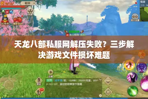 天龙八部私服网解压失败？三步解决游戏文件损坏难题