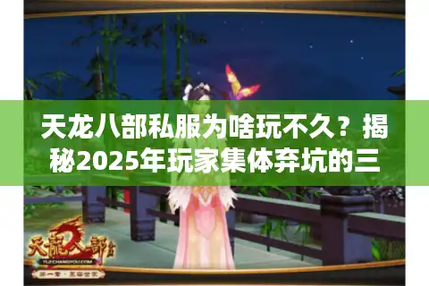 天龙八部私服为啥玩不久？揭秘2025年玩家集体弃坑的三大真相