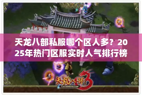 天龙八部私服哪个区人多？2025年热门区服实时人气排行榜
