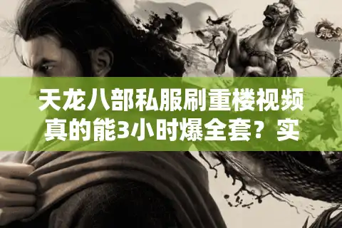 天龙八部私服刷重楼视频真的能3小时爆全套？实测避坑指南