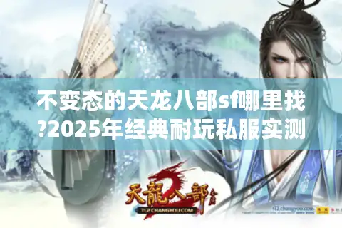 不变态的天龙八部sf哪里找?2025年经典耐玩私服实测推荐