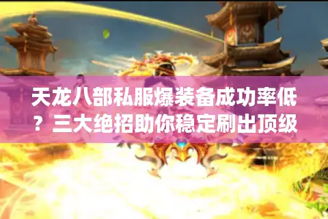 天龙八部私服爆装备成功率低？三大绝招助你稳定刷出顶级橙武