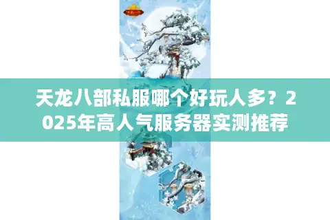 天龙八部私服哪个好玩人多？2025年高人气服务器实测推荐