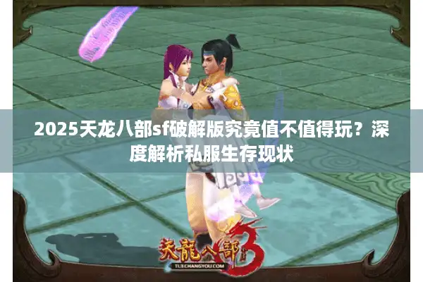 2025天龙八部sf破解版究竟值不值得玩？深度解析私服生存现状