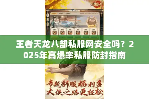 王者天龙八部私服网安全吗？2025年高爆率私服防封指南