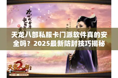 天龙八部私服卡门派软件真的安全吗？2025最新防封技巧揭秘