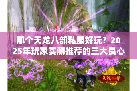那个天龙八部私服好玩？2025年玩家实测推荐的三大良心版本