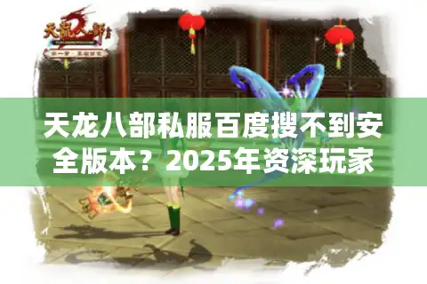 天龙八部私服百度搜不到安全版本？2025年资深玩家避坑指南