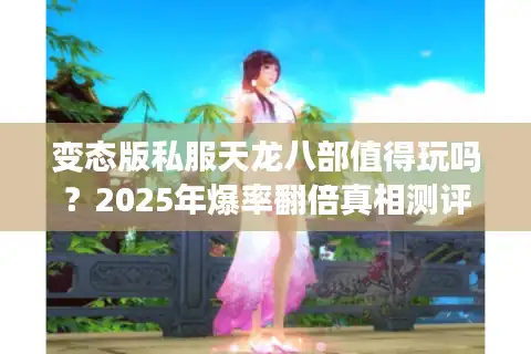 变态版私服天龙八部值得玩吗？2025年爆率翻倍真相测评