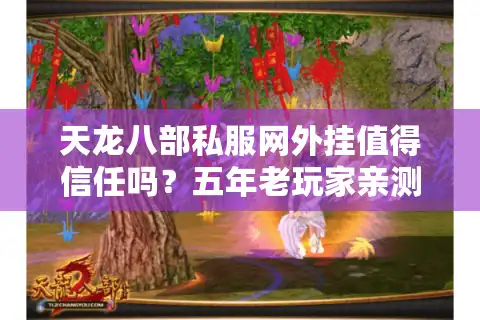 天龙八部私服网外挂值得信任吗？五年老玩家亲测三大陷阱