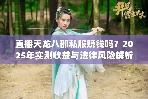直播天龙八部私服赚钱吗？2025年实测收益与法律风险解析