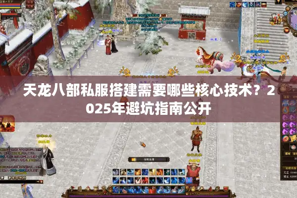 天龙八部私服搭建需要哪些核心技术？2025年避坑指南公开