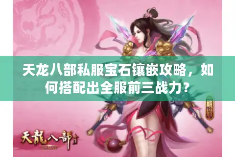 天龙八部私服宝石镶嵌攻略，如何搭配出全服前三战力？