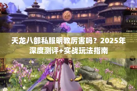 天龙八部私服明教厉害吗？2025年深度测评+实战玩法指南