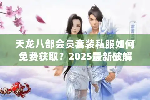 天龙八部会员套装私服如何免费获取？2025最新破解攻略大揭秘