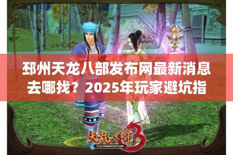 邳州天龙八部发布网最新消息去哪找？2025年玩家避坑指南公开