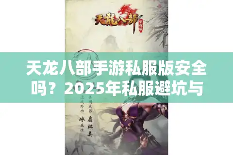 天龙八部手游私服版安全吗？2025年私服避坑与高爆率版本评测