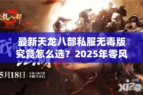 最新天龙八部私服无毒版究竟怎么选？2025年零风险畅玩指南