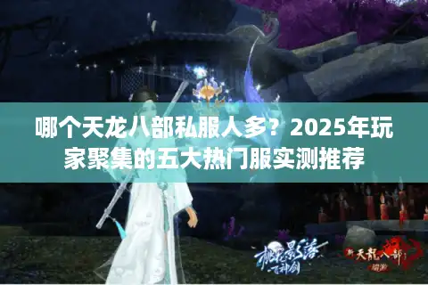 哪个天龙八部私服人多？2025年玩家聚集的五大热门服实测推荐