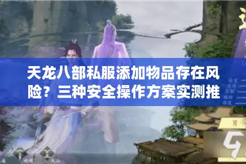 天龙八部私服添加物品存在风险？三种安全操作方案实测推荐