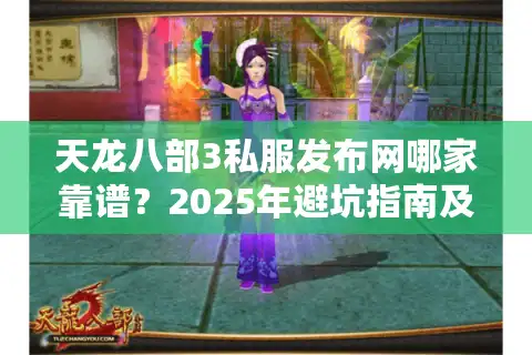 天龙八部3私服发布网哪家靠谱？2025年避坑指南及最新评测