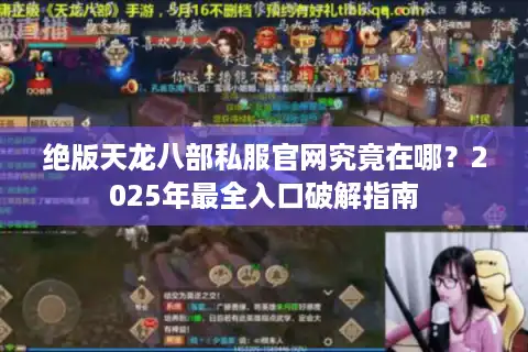 绝版天龙八部私服官网究竟在哪？2025年最全入口破解指南