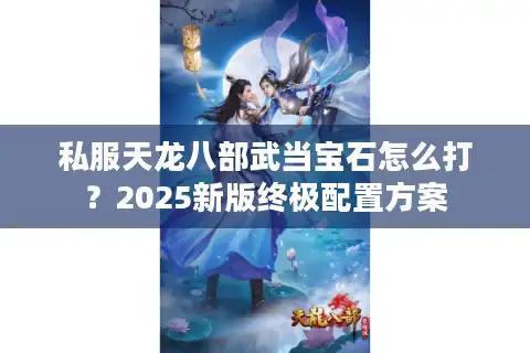 私服天龙八部武当宝石怎么打？2025新版终极配置方案