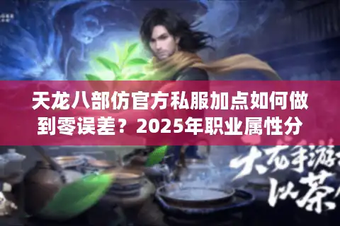 天龙八部仿官方私服加点如何做到零误差？2025年职业属性分配技巧全解