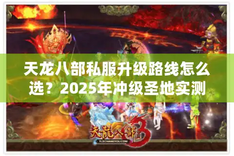 天龙八部私服升级路线怎么选？2025年冲级圣地实测推荐