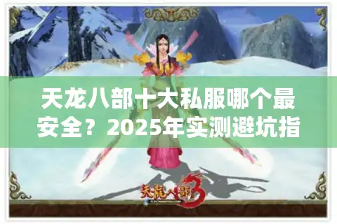 天龙八部十大私服哪个最安全？2025年实测避坑指南