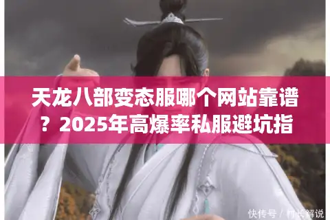天龙八部变态服哪个网站靠谱？2025年高爆率私服避坑指南