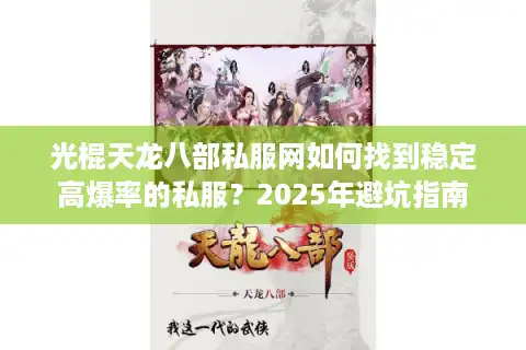 光棍天龙八部私服网如何找到稳定高爆率的私服？2025年避坑指南