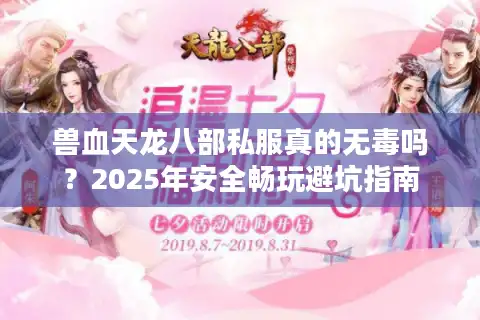兽血天龙八部私服真的无毒吗？2025年安全畅玩避坑指南