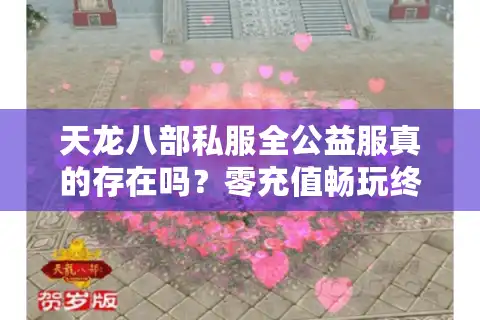 天龙八部私服全公益服真的存在吗？零充值畅玩终极避坑指南