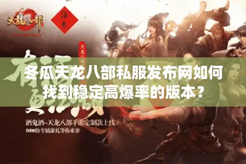 冬瓜天龙八部私服发布网如何找到稳定高爆率的版本？