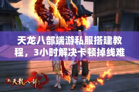 天龙八部端游私服搭建教程，3小时解决卡顿掉线难题