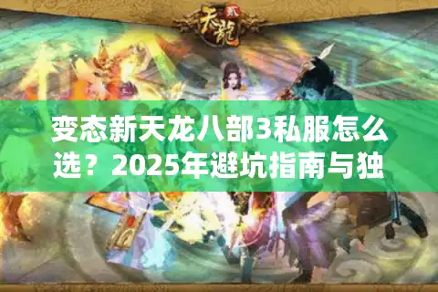 变态新天龙八部3私服怎么选？2025年避坑指南与独家福利揭秘
