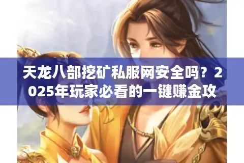 天龙八部挖矿私服网安全吗？2025年玩家必看的一键赚金攻略