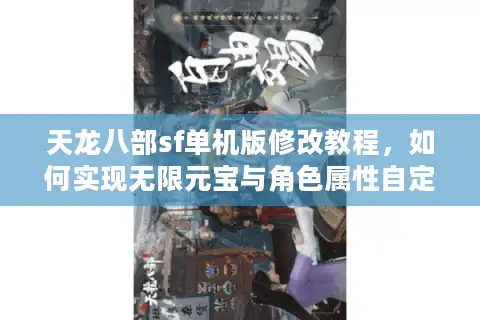 天龙八部sf单机版修改教程，如何实现无限元宝与角色属性自定义？